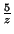 $ \frac{5}{z}$