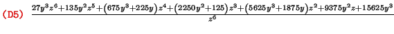 $\text{\texttt{{\red (D5) {\black }}}} \frac{27 y^3 z^6 + 135 y^2
z^5 + \left( 6...
...ight) z^3 +
\left( 5625 y^3 + 1875 y \right) z^2 + 9375 y^2 z + 15625 y^3}{z^6}$