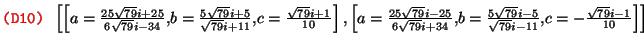 $\text{\texttt{{\red (D10) {\black }}}} \left[ \left[ a = \frac{25
\sqrt{79} i +...
...{79} i - 5}{\sqrt{79} i - 11}, c
= - \frac{\sqrt{79} i - 1}{10} \right] \right]$